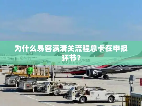 为什么易客满清关流程总卡在申报环节？