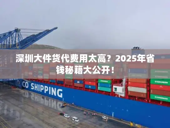深圳大件货代费用太高？2025年省钱秘籍大公开！