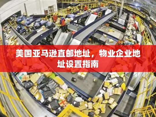 美国亚马逊直邮地址，物业企业地址设置指南