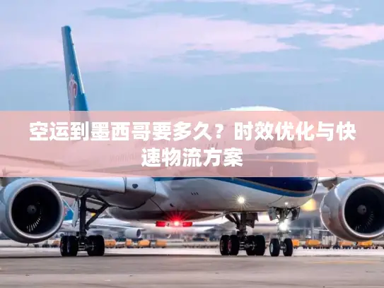 空运到墨西哥要多久？时效优化与快速物流方案