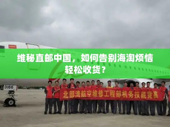 维秘直邮中国，如何告别海淘烦恼轻松收货？