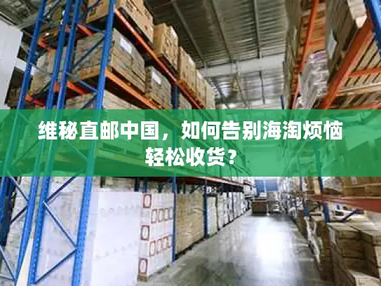 维秘直邮中国，如何告别海淘烦恼轻松收货？