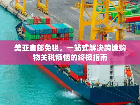 美亚直邮免税，一站式解决跨境购物关税烦恼的终极指南