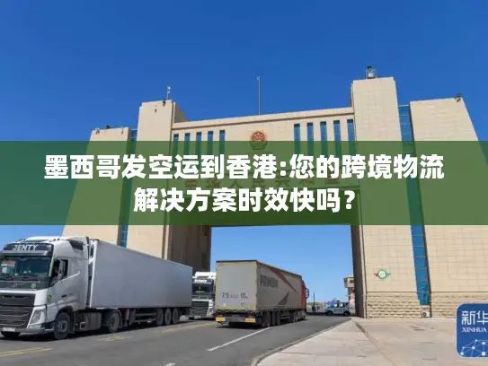墨西哥发空运到香港:您的跨境物流解决方案时效快吗？