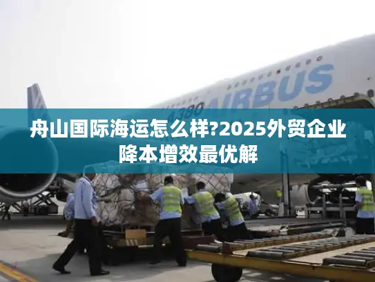 舟山国际海运怎么样?2025外贸企业降本增效最优解