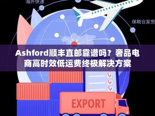 Ashford顺丰直邮靠谱吗？奢品电商高时效低运费终极解决方案