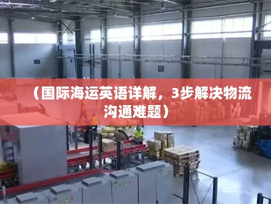 （国际海运英语详解，3步解决物流沟通难题）