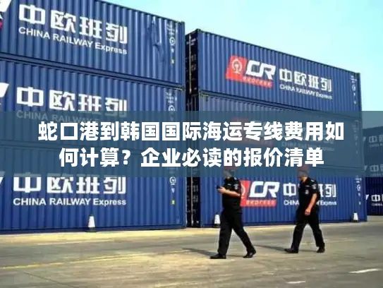 蛇口港到韩国国际海运专线费用如何计算？企业必读的报价清单