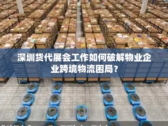 深圳货代展会工作如何破解物业企业跨境物流困局？