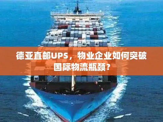 德亚直邮UPS，物业企业如何突破国际物流瓶颈？