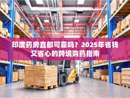 印度药房直邮可靠吗？2025年省钱又省心的跨境购药指南