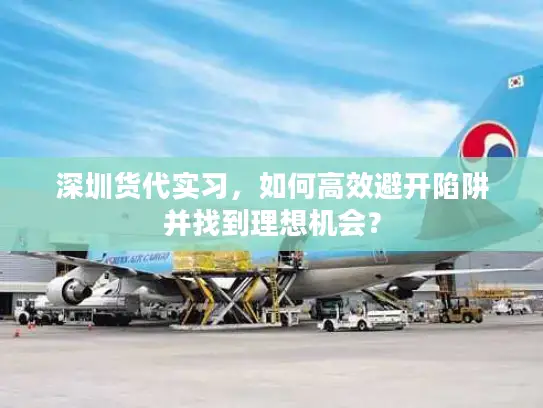 深圳货代实习，如何高效避开陷阱并找到理想机会？