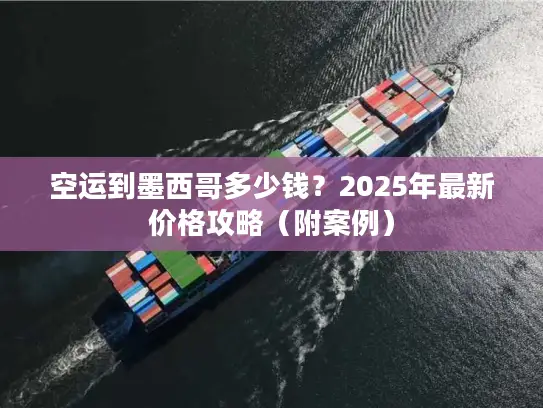 空运到墨西哥多少钱？2025年最新价格攻略（附案例）