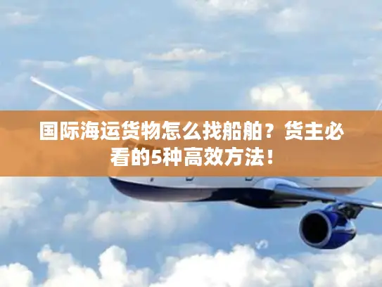 国际海运货物怎么找船舶？货主必看的5种高效方法！