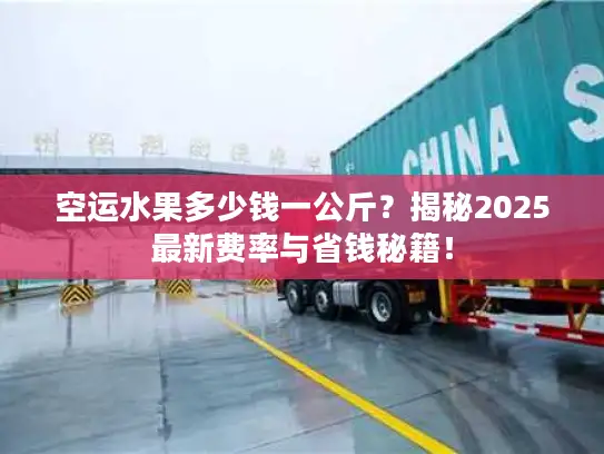 空运水果多少钱一公斤？揭秘2025最新费率与省钱秘籍！