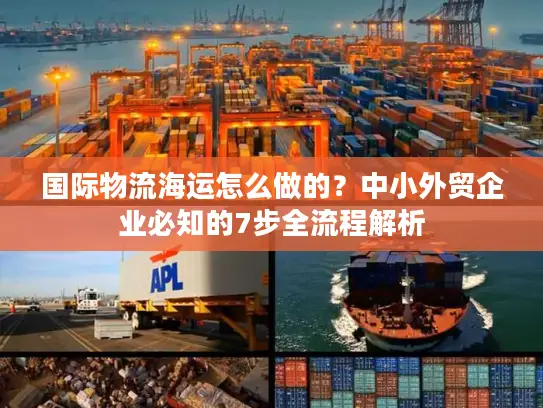 国际物流海运怎么做的？中小外贸企业必知的7步全流程解析