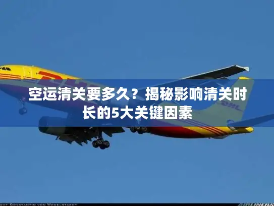空运清关要多久？揭秘影响清关时长的5大关键因素