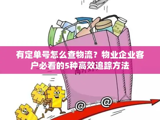 有定单号怎么查物流？物业企业客户必看的5种高效追踪方法
