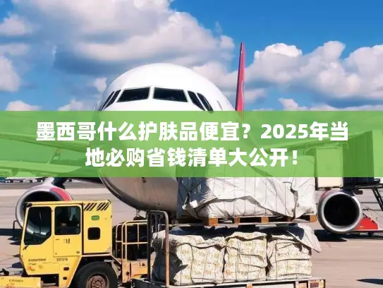 墨西哥什么护肤品便宜？2025年当地必购省钱清单大公开！