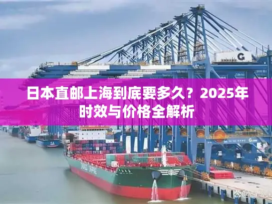 日本直邮上海到底要多久？2025年时效与价格全解析