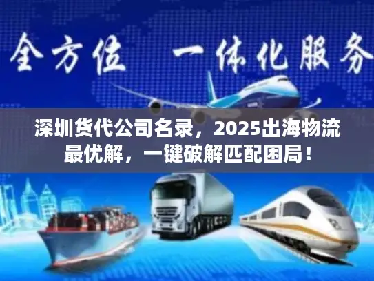深圳货代公司名录，2025出海物流最优解，一键破解匹配困局！