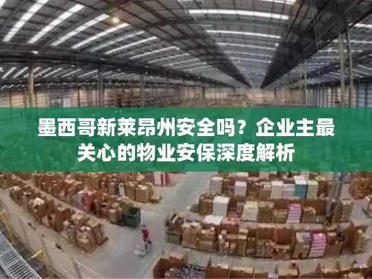 墨西哥新莱昂州安全吗？企业主最关心的物业安保深度解析