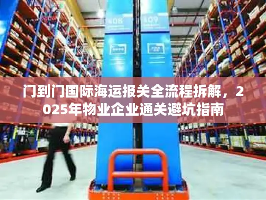 门到门国际海运报关全流程拆解，2025年物业企业通关避坑指南