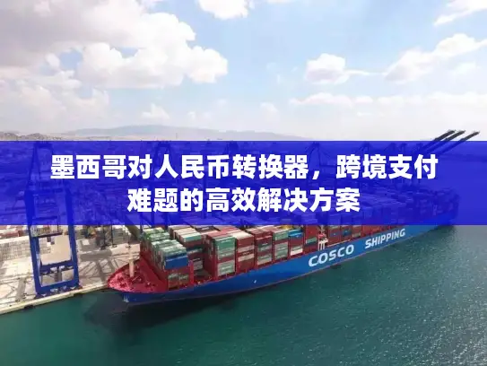 墨西哥对人民币转换器，跨境支付难题的高效解决方案