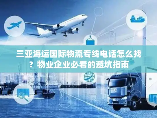 三亚海运国际物流专线电话怎么找？物业企业必看的避坑指南