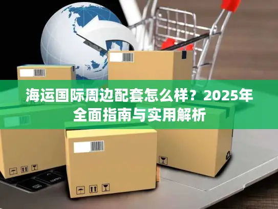 海运国际周边配套怎么样？2025年全面指南与实用解析