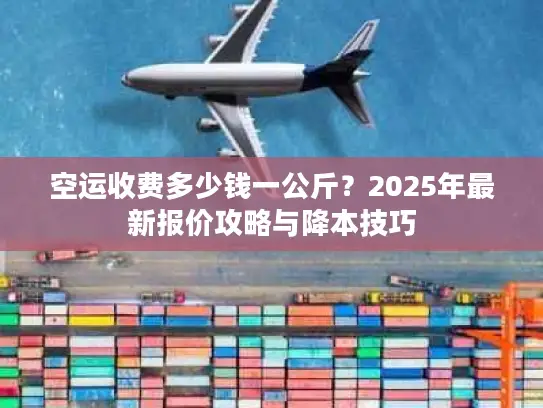空运收费多少钱一公斤？2025年最新报价攻略与降本技巧