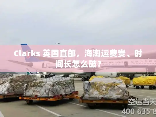 Clarks 英国直邮，海淘运费贵、时间长怎么破？