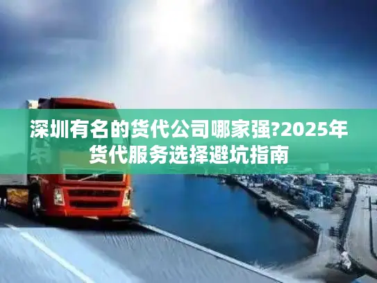 深圳有名的货代公司哪家强?2025年货代服务选择避坑指南