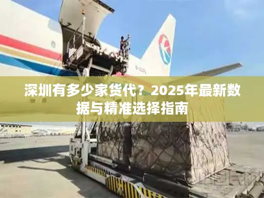 深圳有多少家货代？2025年最新数据与精准选择指南