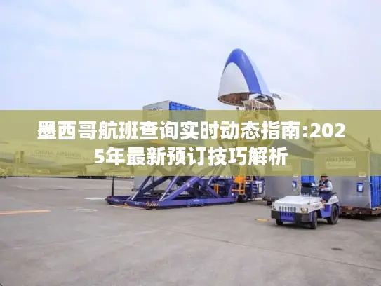 墨西哥航班查询实时动态指南:2025年最新预订技巧解析