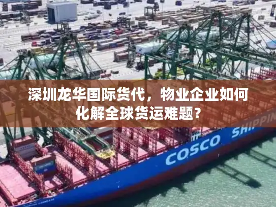 深圳龙华国际货代，物业企业如何化解全球货运难题？