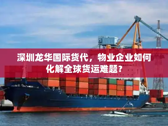 深圳龙华国际货代，物业企业如何化解全球货运难题？