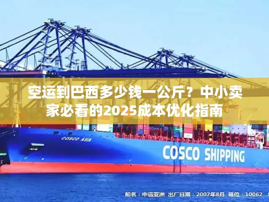 空运到巴西多少钱一公斤？中小卖家必看的2025成本优化指南