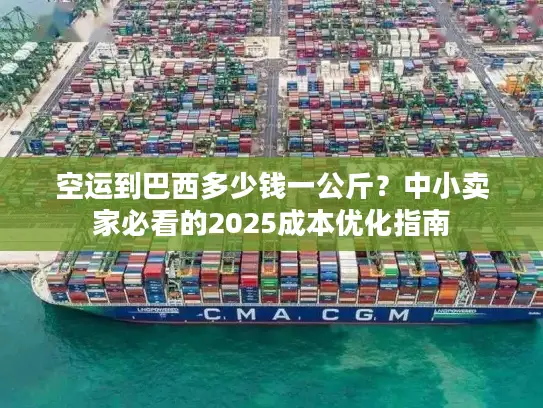 空运到巴西多少钱一公斤？中小卖家必看的2025成本优化指南