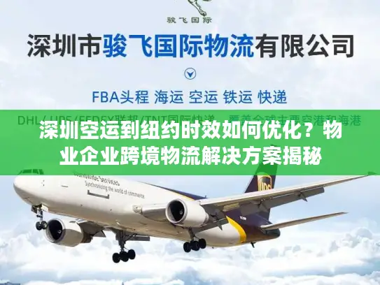 深圳空运到纽约时效如何优化？物业企业跨境物流解决方案揭秘