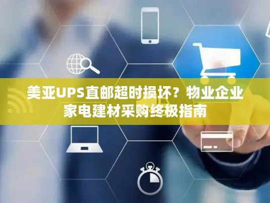 美亚UPS直邮超时损坏？物业企业家电建材采购终极指南