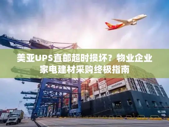 美亚UPS直邮超时损坏？物业企业家电建材采购终极指南