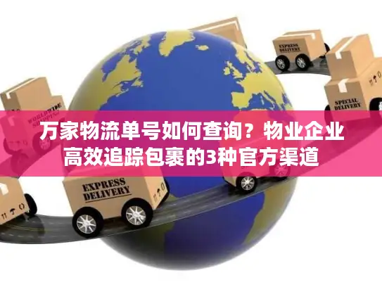 万家物流单号如何查询？物业企业高效追踪包裹的3种官方渠道