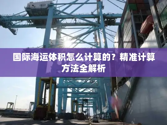 国际海运体积怎么计算的？精准计算方法全解析