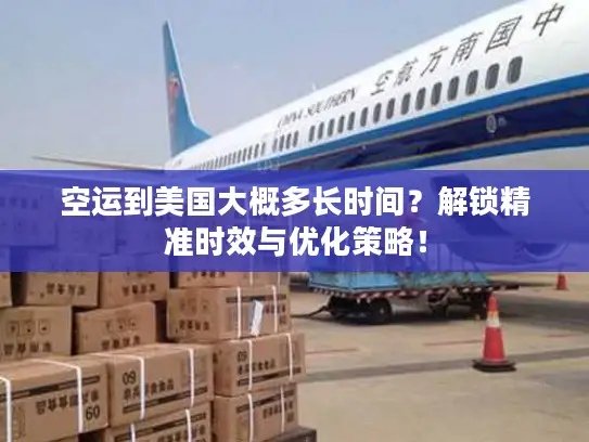 空运到美国大概多长时间？解锁精准时效与优化策略！