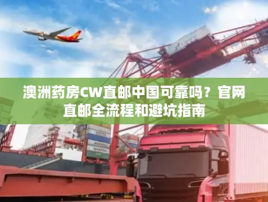 澳洲药房CW直邮中国可靠吗？官网直邮全流程和避坑指南