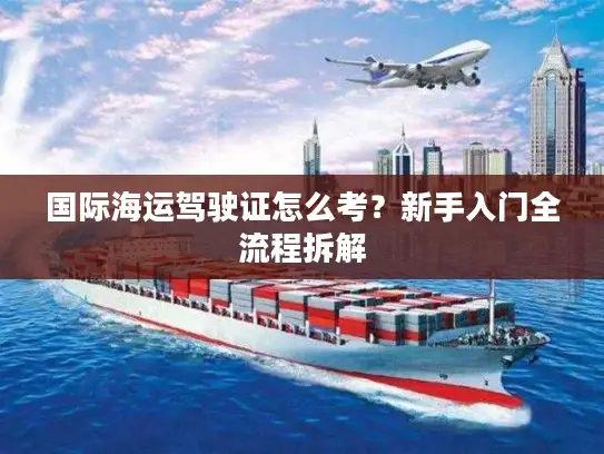 国际海运驾驶证怎么考？新手入门全流程拆解