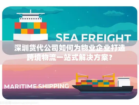 深圳货代公司如何为物业企业打造跨境物流一站式解决方案？