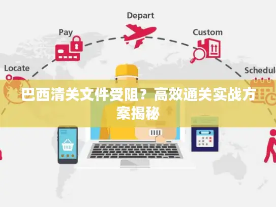 巴西清关文件受阻？高效通关实战方案揭秘