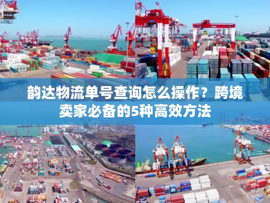 韵达物流单号查询怎么操作？跨境卖家必备的5种高效方法